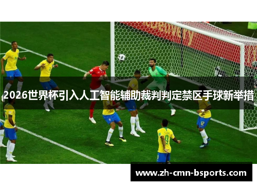 2026世界杯引入人工智能辅助裁判判定禁区手球新举措