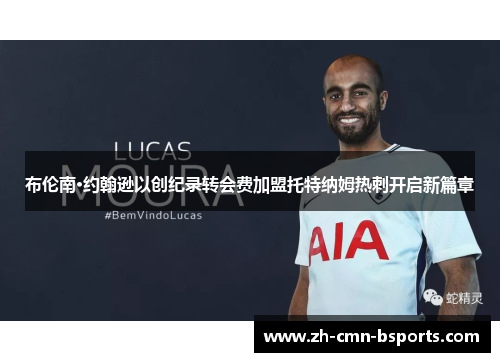 布伦南·约翰逊以创纪录转会费加盟托特纳姆热刺开启新篇章