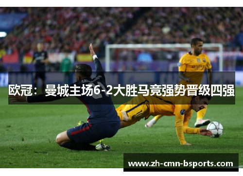 欧冠：曼城主场6-2大胜马竞强势晋级四强