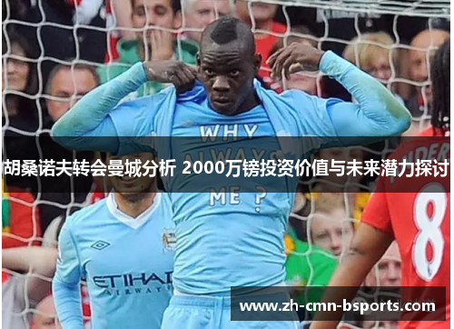 胡桑诺夫转会曼城分析 2000万镑投资价值与未来潜力探讨