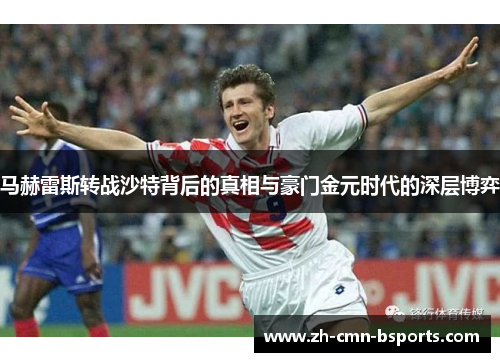 马赫雷斯转战沙特背后的真相与豪门金元时代的深层博弈